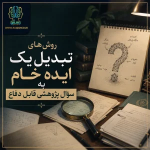 روش‌های تبدیل یک ایده خام به سؤال پژوهشی قابل دفاع